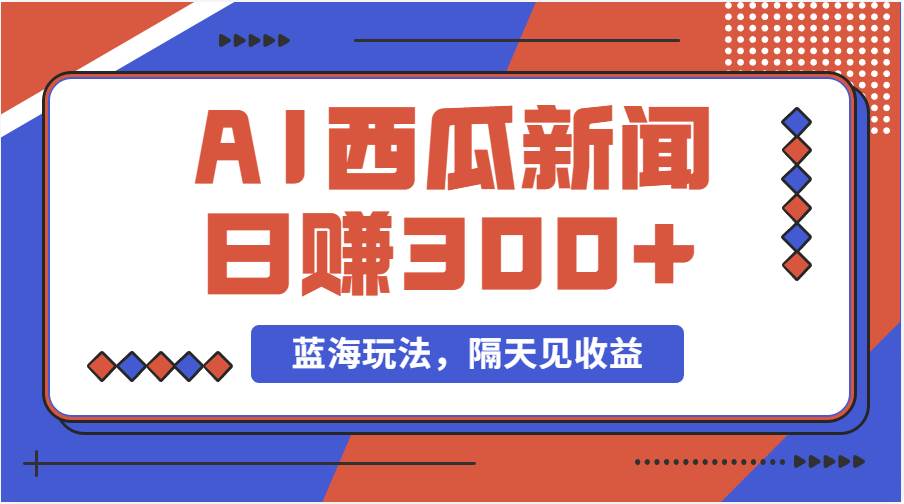 蓝海最新玩法西瓜视频原创搞笑新闻当天有收益单号日赚300+项目-星璨学社