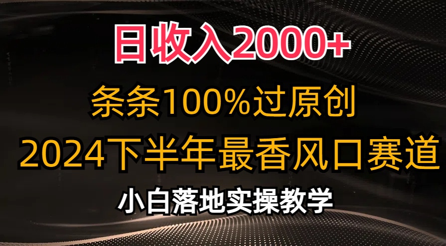 2024下半年最香风口赛道，小白轻松上手，日收入2000+，条条100%过原创-星璨学社