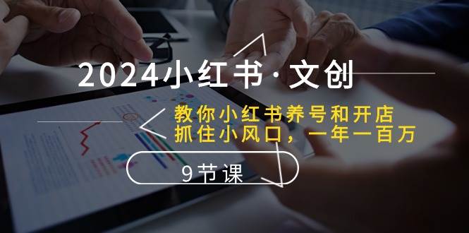 图片[1]-2024小红书·文创：教你小红书养号和开店、抓住小风口 一年一百万 (9节课)-星璨学社