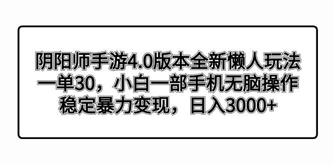 图片[1]-阴阳师手游4.0版本全新懒人玩法，一单30，小白一部手机无脑操作，稳定暴力变现-星璨学社