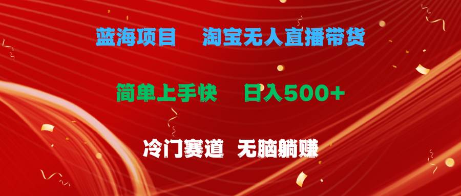 蓝海项目  淘宝无人直播冷门赛道  日赚500+无脑躺赚  小白有手就行-星璨学社