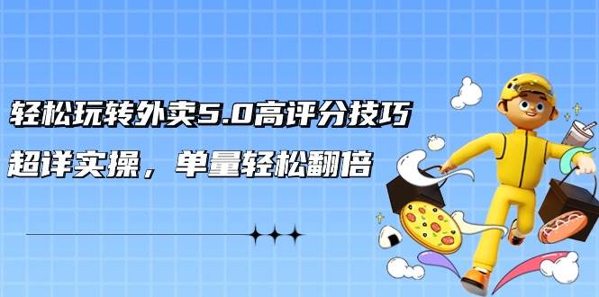 轻松玩转外卖5.0高评分技巧，超详实操，单量轻松翻倍（21节视频课）-星璨学社