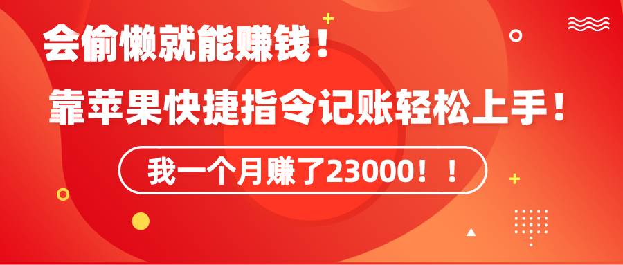 《会偷懒就能赚钱！靠苹果快捷指令自动记账轻松上手，一个月变现23000！》-星璨学社