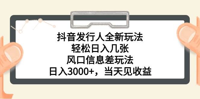 抖音发行人全新玩法，轻松日入几张，风口信息差玩法，日入3000+，当天…-星璨学社