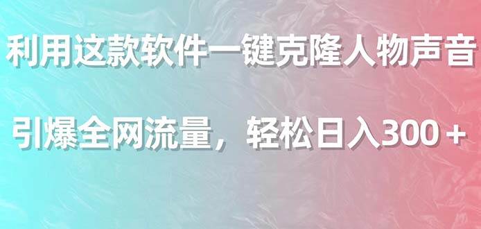 利用这款软件一键克隆人物声音，引爆全网流量，轻松日入300＋-星璨学社