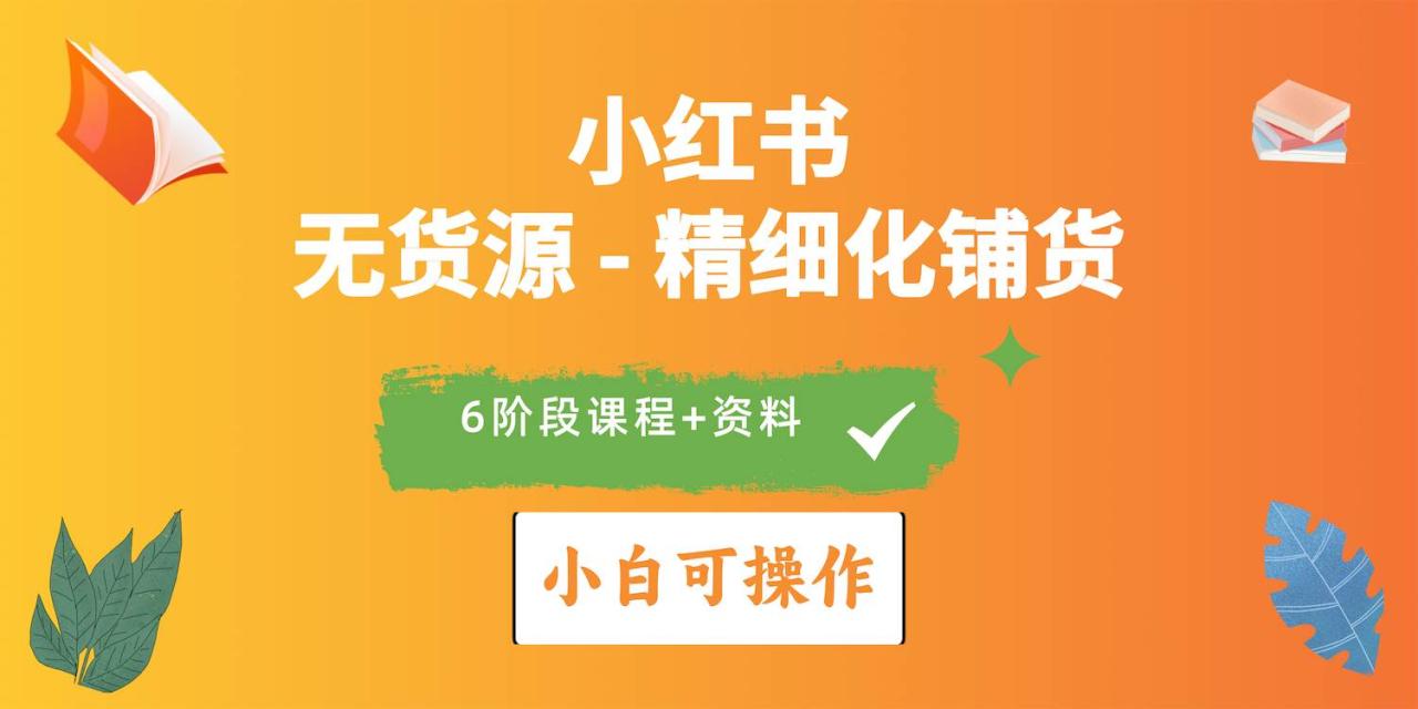 2024小红书电商风口正盛，全优质课程、适合小白（无货源）精细化铺货实战-星璨学社