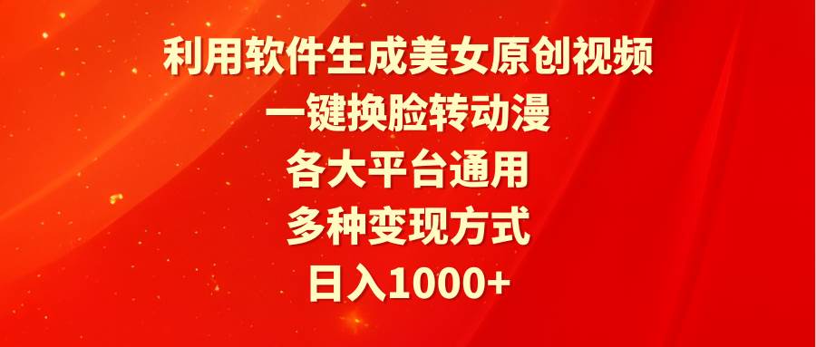 利用软件生成美女原创视频，一键换脸转动漫，各大平台通用，多种变现方式-星璨学社