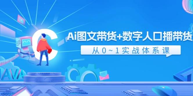 Ai 图文带货+数字人口播带货，从0~1实战体系课（43节）-星璨学社
