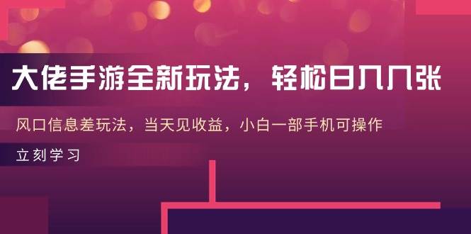 大佬手游全新玩法，轻松日入几张，风口信息差玩法，当天见收益，小白一…-星璨学社