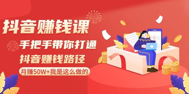 抖音赚钱课-手把手带你打通抖音赚钱路径：月赚50W+我是这么做的！-星璨学社