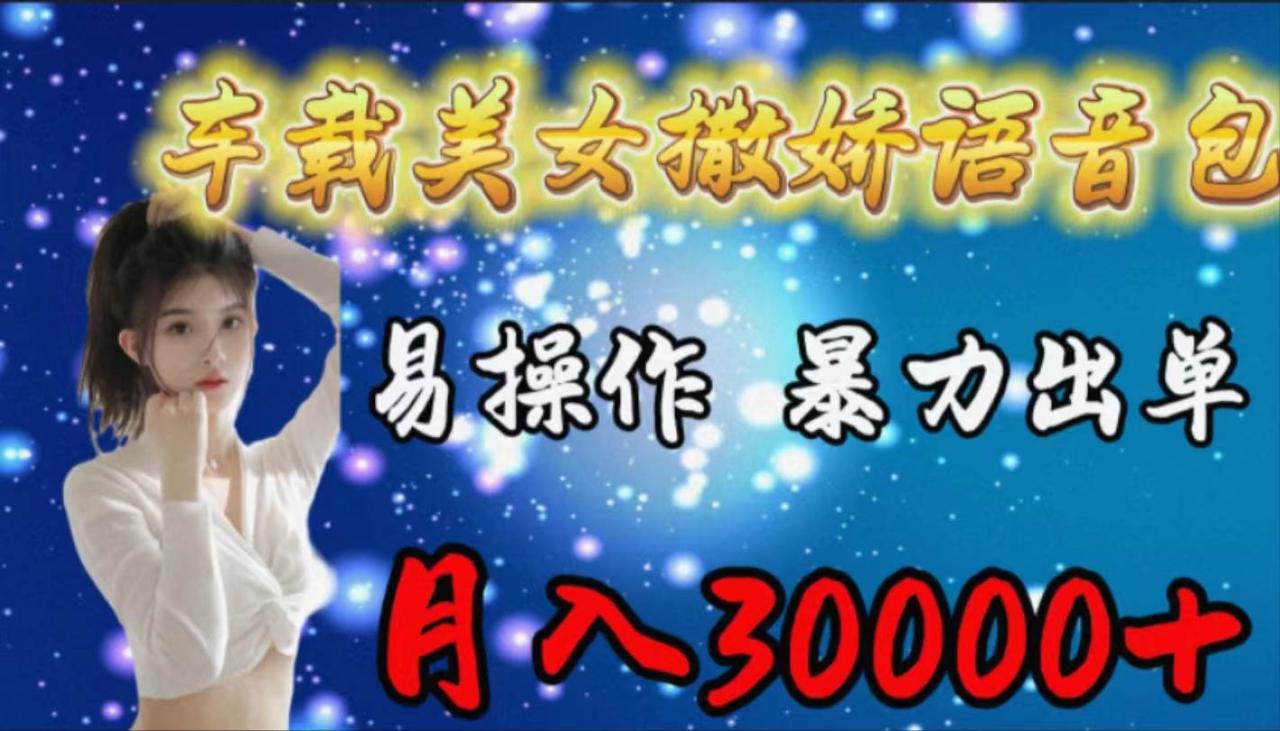 车载女生撒娇语音包，易操作，暴力出单，月入30000+-星璨学社