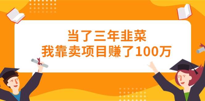 当了三年韭菜我靠卖项目赚了100万-星璨学社