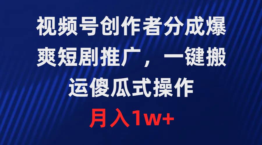 视频号创作者分成，爆爽短剧推广，一键搬运，傻瓜式操作，月入1w+-星璨学社