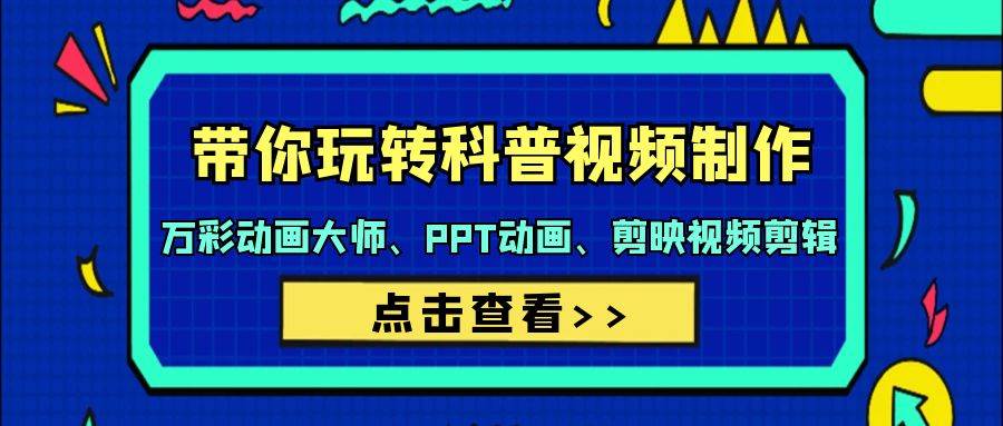 带你玩转科普视频 制作：万彩动画大师、PPT动画、剪映视频剪辑（44节课）-星璨学社