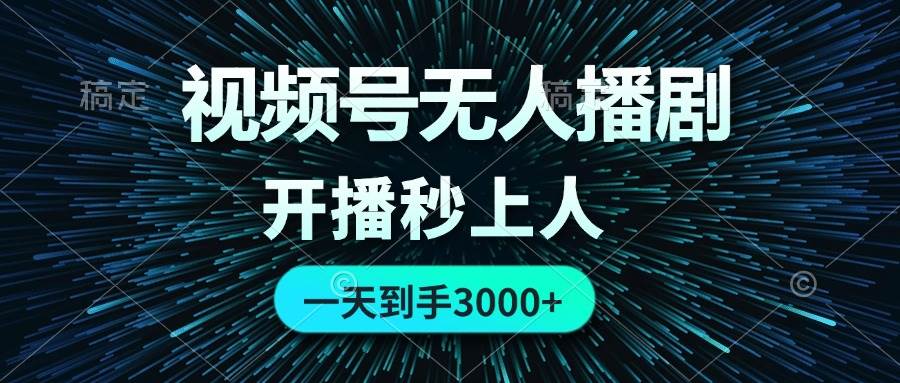 视频号无人播剧，0成本0违规，开播秒上人，一天到手3000-星璨学社