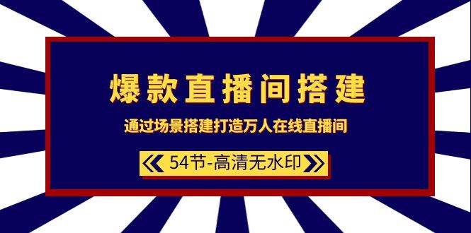 爆款直播间-搭建：通过场景搭建-打造万人在线直播间（54节-高清无水印）-星璨学社