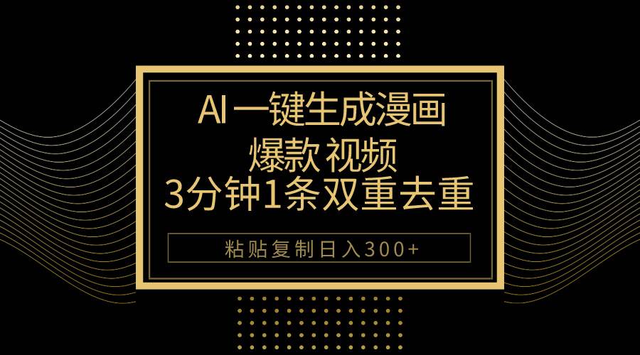 AI一键生成爆款漫画视频，3分钟1条双重去重100%过原创，粘贴复制日入500+-星璨学社