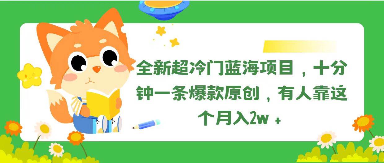 全新超冷门蓝海项目，十分钟一条爆款原创，有人靠这个月入2w＋-星璨学社