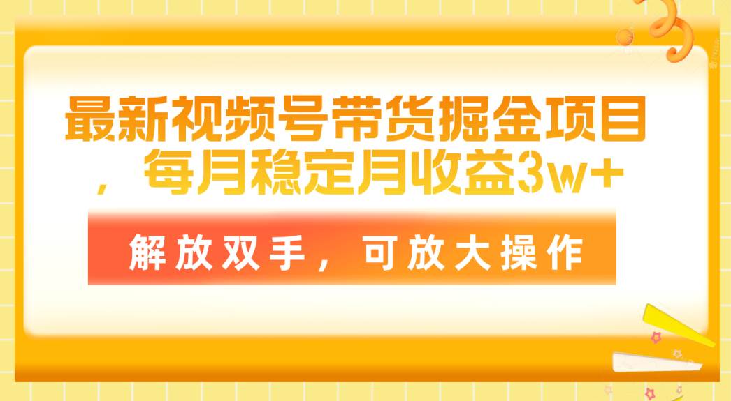 最新视频号带货掘金项目，每月稳定月收益3w+，解放双手，可放大操作-星璨学社