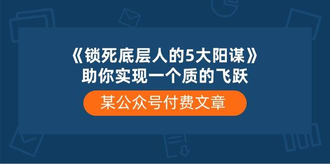 某付费文章《锁死底层人的5大阳谋》助你实现一个质的飞跃-星璨学社