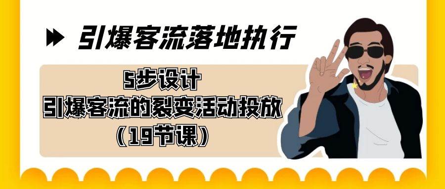 引爆-客流落地执行，5步设计引爆客流的裂变活动投放（19节课）-星璨学社