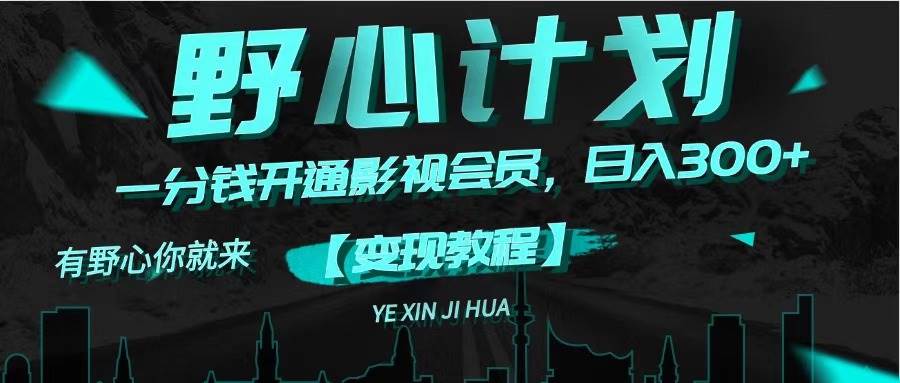 《野心计划》一分钱卖影视会员，日入300+-星璨学社