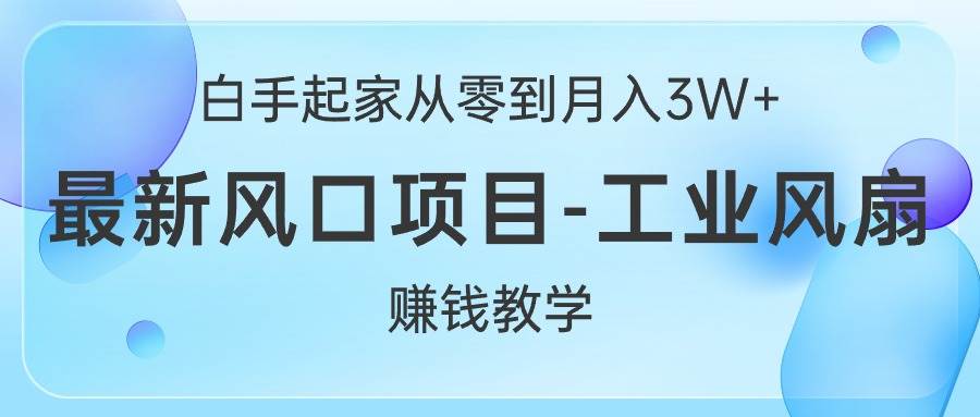 白手起家从零到月入3W+，最新风口项目-工业风扇赚钱教学-星璨学社