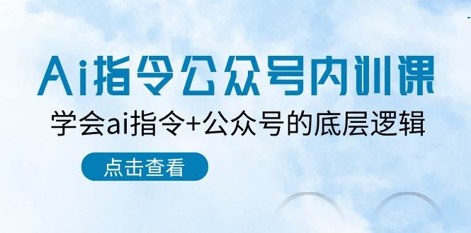 Ai指令-公众号内训课：学会ai指令+公众号的底层逻辑（7节课）-星璨学社