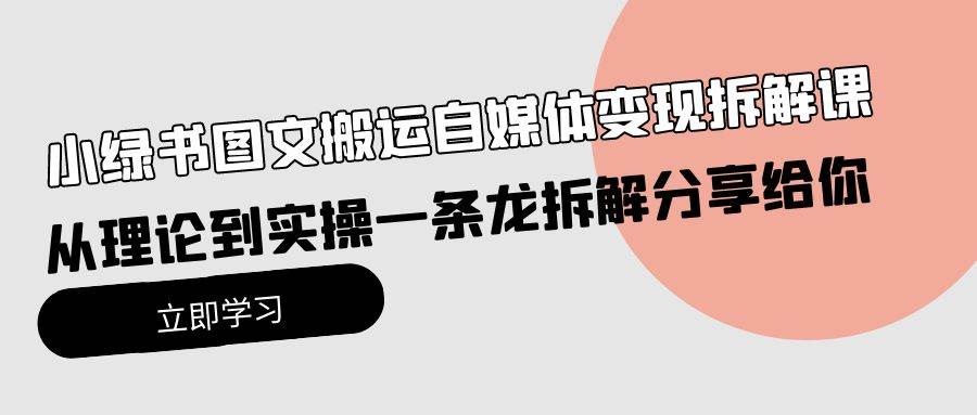 图片[1]-小绿书图文搬运自媒体变现拆解课，从理论到实操一条龙拆解分享给你-星璨学社