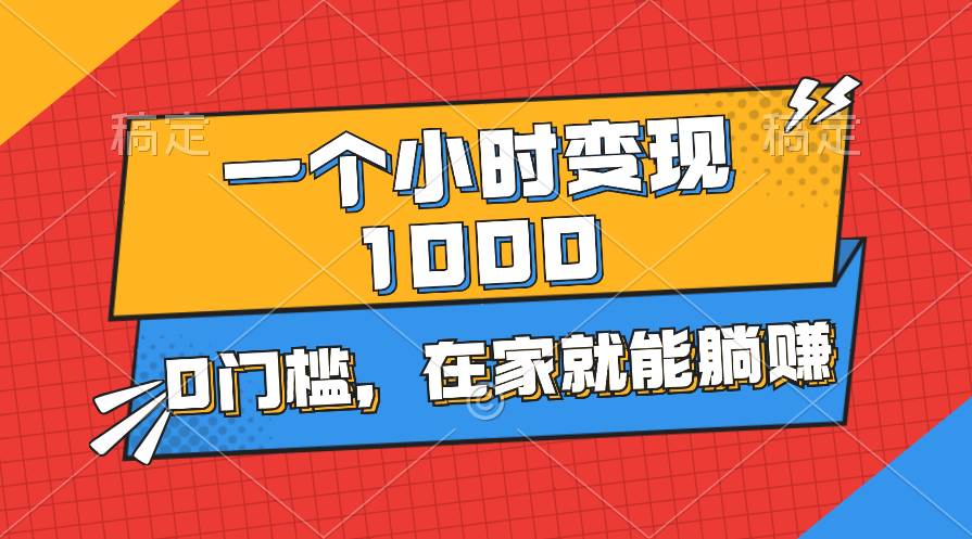 一个小时就能变现1000+，0门槛，在家一部手机就能躺赚-星璨学社