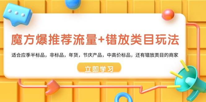 魔方·爆推荐流量+错放类目玩法：适合应季半标品，非标品，年货，节庆产品，中高价标品-星璨学社