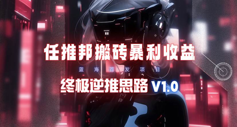 图片[1]-【限时蓝海】任推邦搬砖暴利吃收益_终极逆推思路V1.0-星璨学社