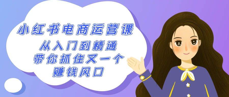 2024小红书-电商运营课，从入门到精通，带你抓住又一个赚钱风口（50节课）-星璨学社