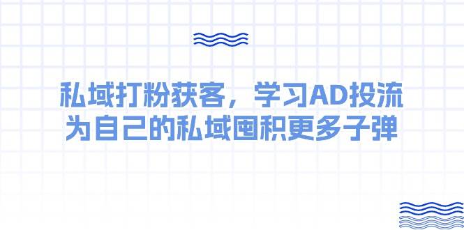 某收费课：私域打粉获客，学习AD投流，为自己的私域囤积更多子弹-星璨学社