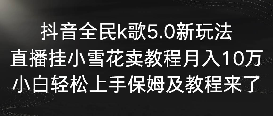 图片[1]-抖音全民k歌5.0新玩法，直播挂小雪花卖教程月入10万，小白轻松上手，保…-星璨学社