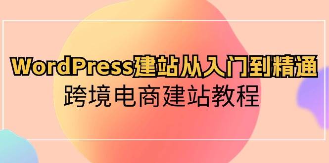 WordPress建站从入门到精通，跨境电商建站教程-星璨学社