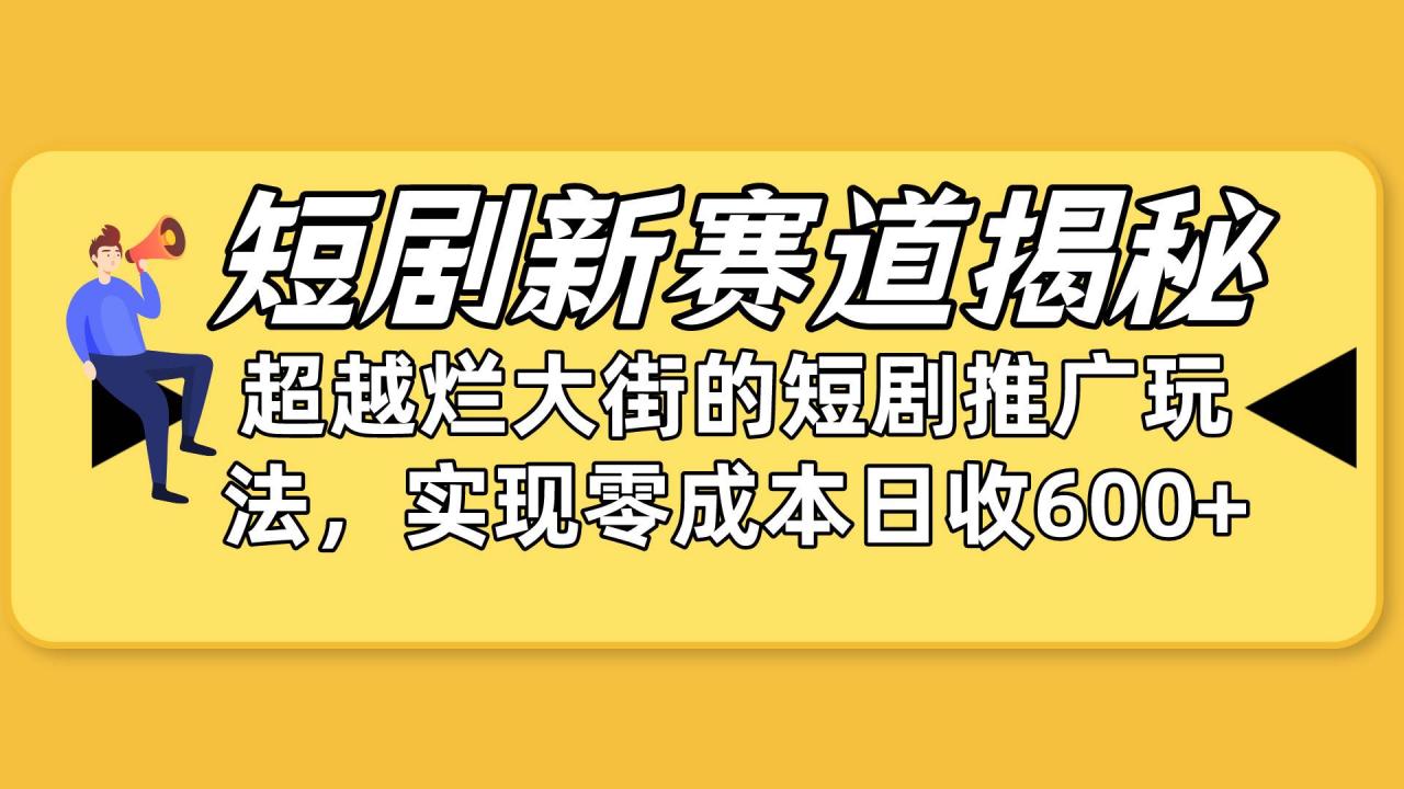 短剧新赛道揭秘：如何弯道超车，超越烂大街的短剧推广玩法，实现零成本…-星璨学社