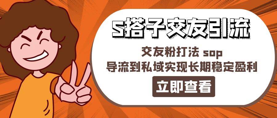 某收费888-S搭子交友引流，交友粉打法 sop，导流到私域实现长期稳定盈利-星璨学社