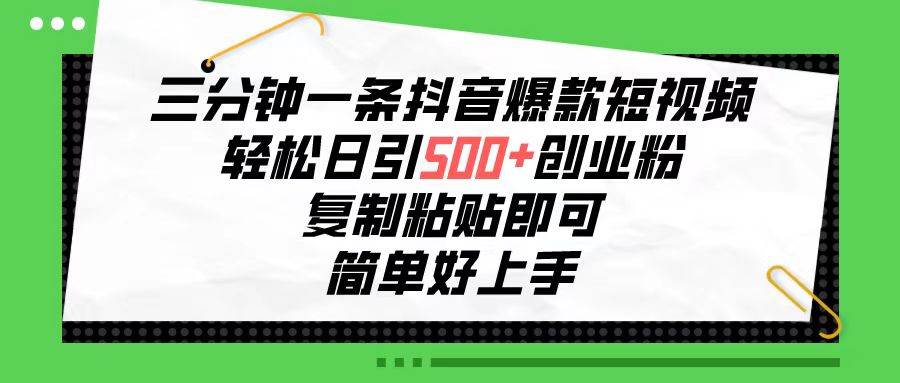 三分钟一条抖音爆款短视频，轻松日引500+创业粉，复制粘贴即可，简单好…-星璨学社