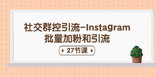 社交群控引流-Instagram批量加粉和引流（27节课）-星璨学社