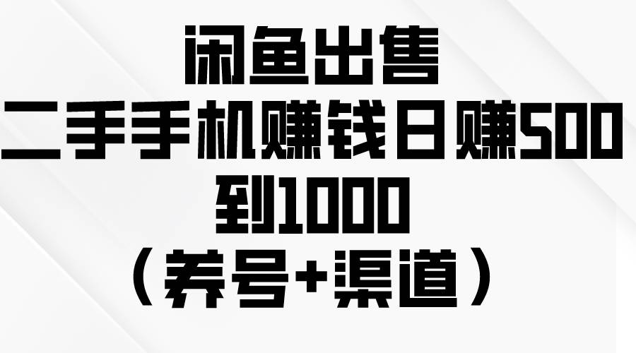 闲鱼出售二手手机赚钱，日赚500到1000（养号+渠道）-星璨学社