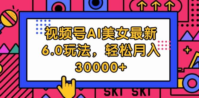 视频号AI美女最新6.0玩法，轻松月入30000+-星璨学社
