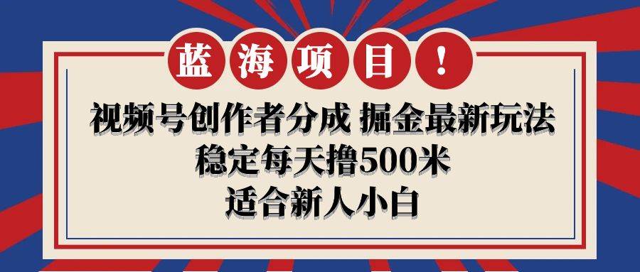 【蓝海项目】视频号创作者分成 掘金最新玩法 稳定每天撸500米 适合新人小白-星璨学社
