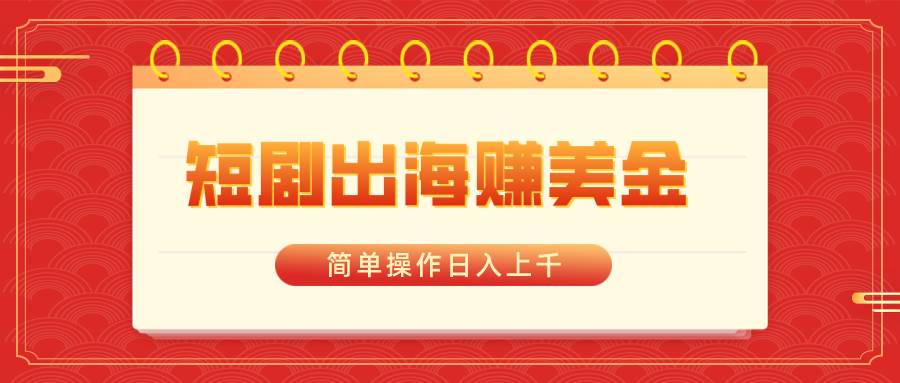 短剧出海赚美金，简单操作日入上千-星璨学社