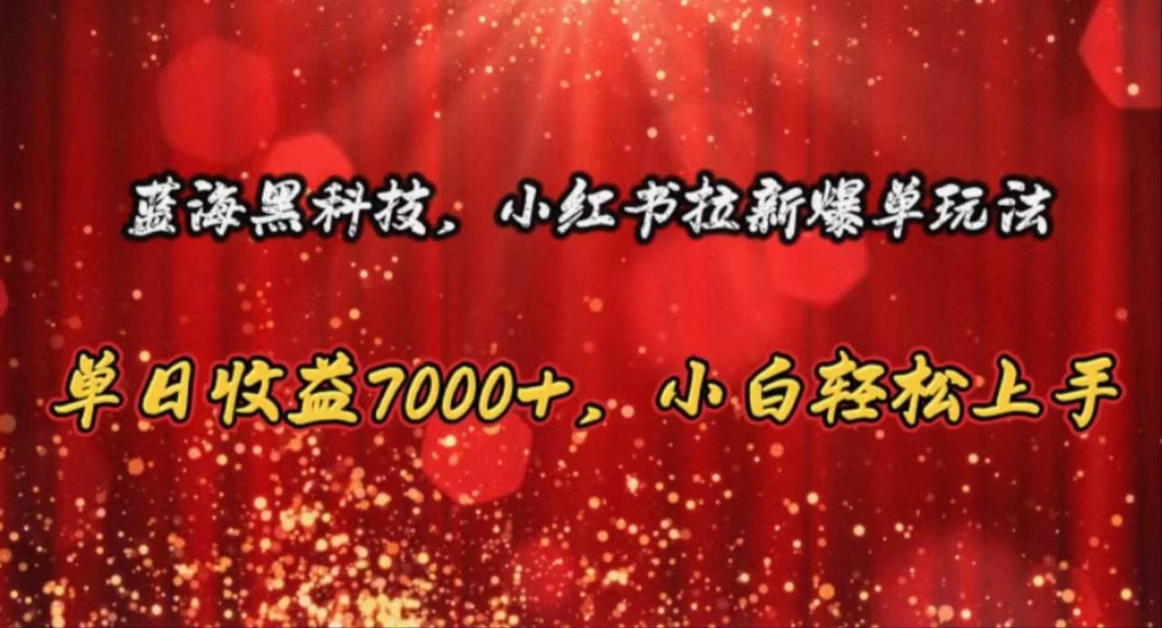 蓝海黑科技，小红书拉新爆单玩法，单日收益7000+，小白轻松上手-星璨学社