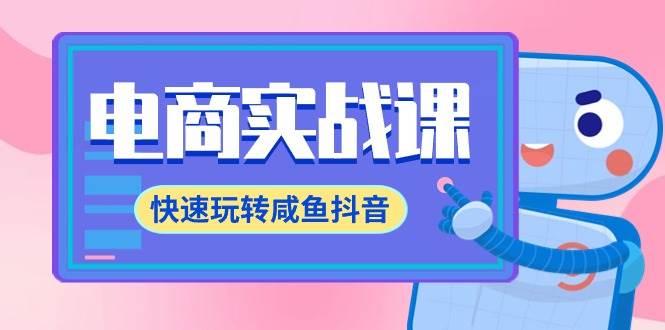电商实战课，快速玩转咸鱼抖音，全体系全流程精细化咸鱼电商运营-71节课-星璨学社