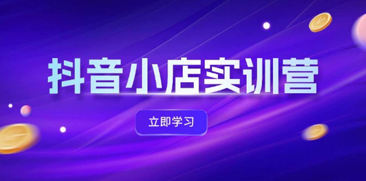 图片[1]-抖音小店最新实训营，提升体验分、商品卡 引流，投流增效，联盟引流秘籍-星璨学社