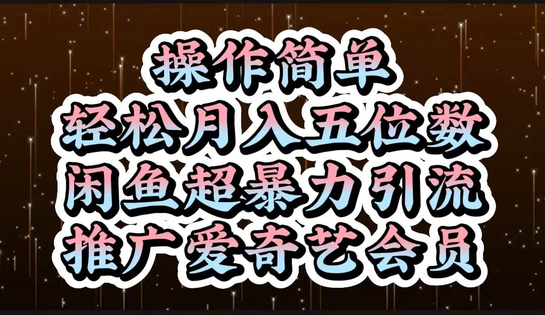 操作简单，轻松月入5位数，闲鱼超暴力引流推广爱奇艺会员-星璨学社