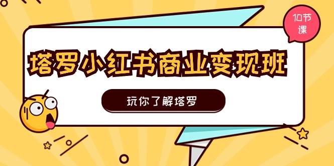 塔罗小红书商业变现实操班，玩你了解塔罗，玩转小红书塔罗变现（10节课）-星璨学社