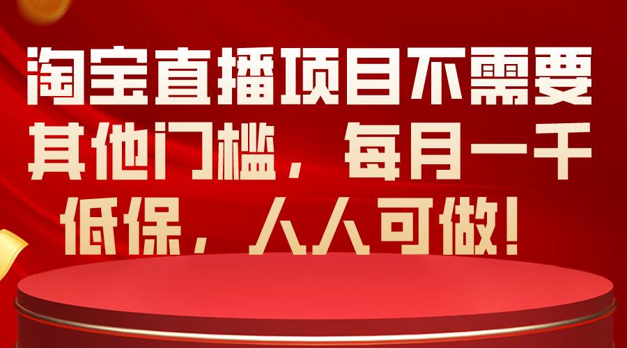 淘宝直播项目不需要其他门槛，每月一千低保，人人可做！-星璨学社